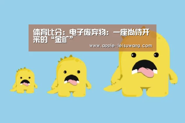 体育比分:电子废弃物:一座尚待开采的“金矿”(图2) 体育资讯