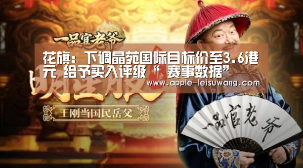 花旗:下调晶苑国际目标价至3.6港元 给予买入评级“ 赛事数据”(图1) 电竞直播