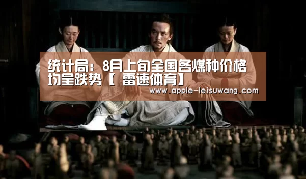 统计局:8月上旬全国各煤种价格均呈跌势【 雷速体育】(图1) 体育比分