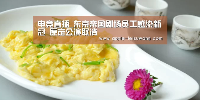 电竞直播_东京帝国剧场员工感染新冠 原定公演取消(图1) 比分直播