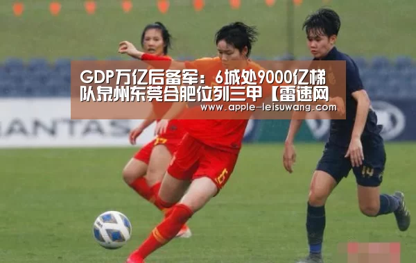 GDP万亿后备军:6城处9000亿梯队泉州东莞合肥位列三甲【雷速网】(图1) 体育比分
