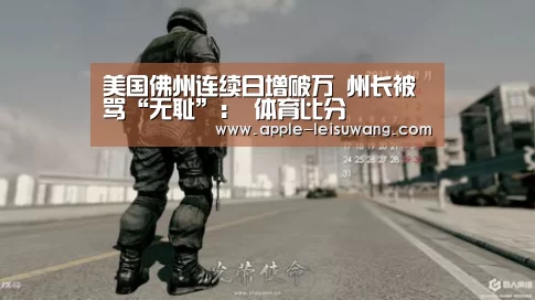 美国佛州连续日增破万 州长被骂“无耻”: 体育比分(图2) 实时赔率