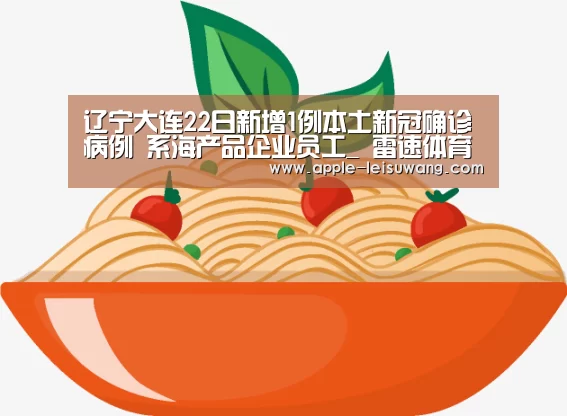 辽宁大连22日新增1例本土新冠确诊病例 系海产品企业员工_ 雷速体育(图4) 体育比分
